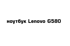  ноутбук Lenovo G580